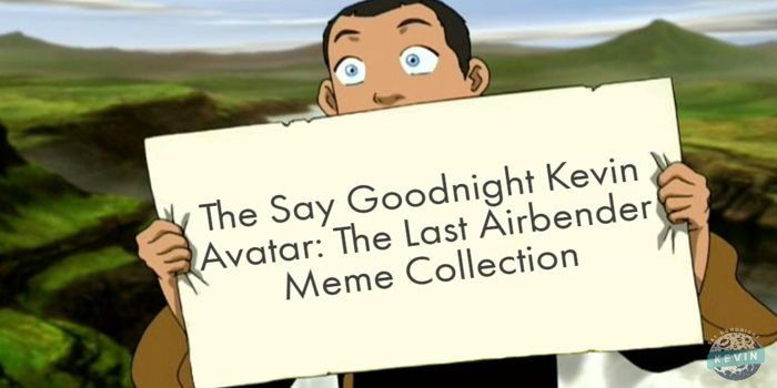 The Say Goodnight Kevin Avatar: The Last Airbender Meme Collection - Say  Goodnight Kevin
