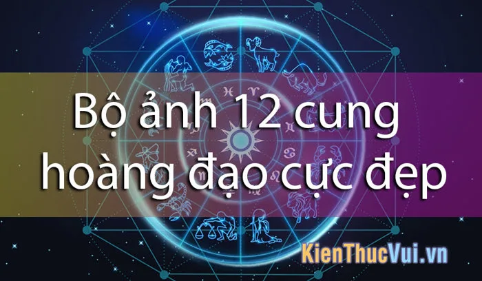 Bộ ảnh 12 cung hoàng đạo cực đẹp