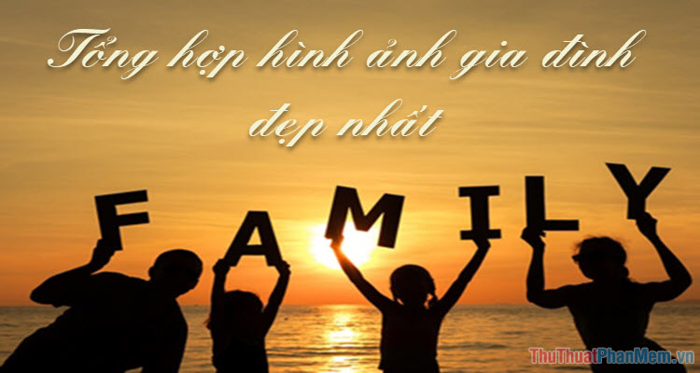Tổng hợp những hình ảnh gia đình đẹp nhất, mang đậm tình yêu thương và sự  gắn kết