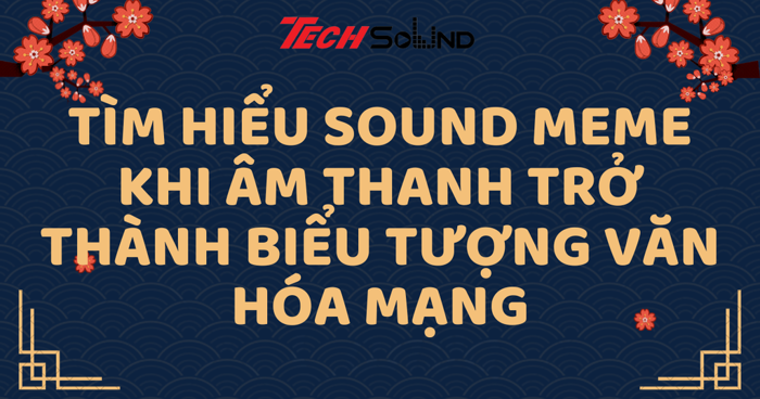 Tìm hiểu sound meme: Khi âm thanh trở thành biểu tượng văn hóa mạng Tìm hiểu sound meme: Khi âm thanh trở thành biểu tượng văn hóa mạng