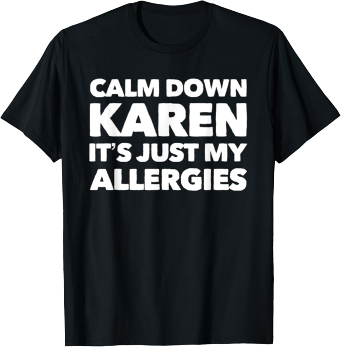 Amazon.com: Calm Down Karen It's Just My Allergies Funny Karen Meme T-Shirt  : Clothing, Shoes & Jewelry